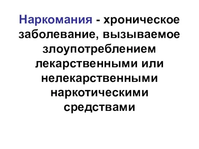 Наркомания - хроническое заболевание, вызываемое злоупотреблением лекарственными или нелекарственными наркотическими средствами