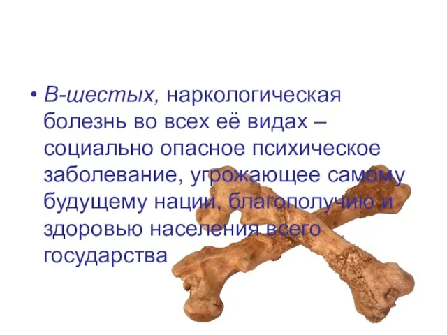 В-шестых, наркологическая болезнь во всех её видах – социально опасное психическое