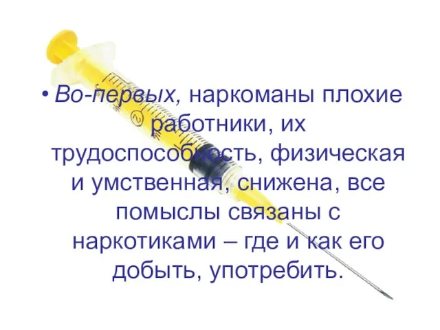 Во-первых, наркоманы плохие работники, их трудоспособность, физическая и умственная, снижена, все