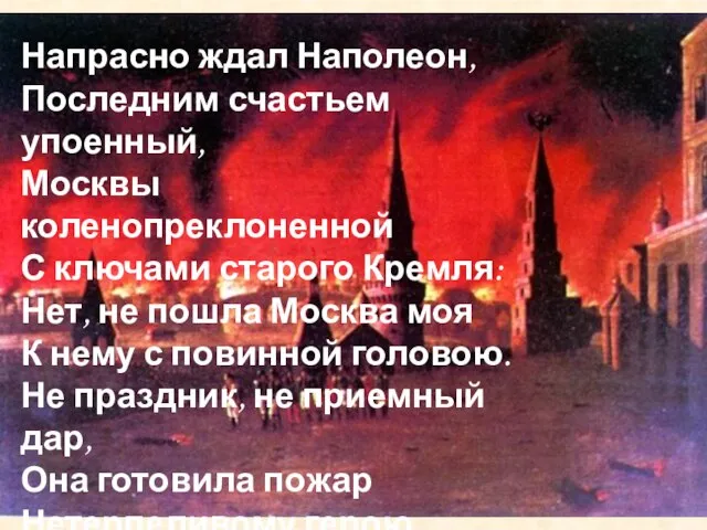 Напрасно ждал Наполеон, Последним счастьем упоенный, Москвы коленопреклоненной С ключами старого