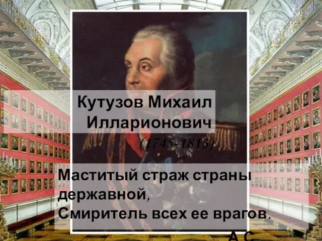 Кутузов Михаил Илларионович (1745-1813) Маститый страж страны державной, Смиритель всех ее врагов. А.С. Пушкин