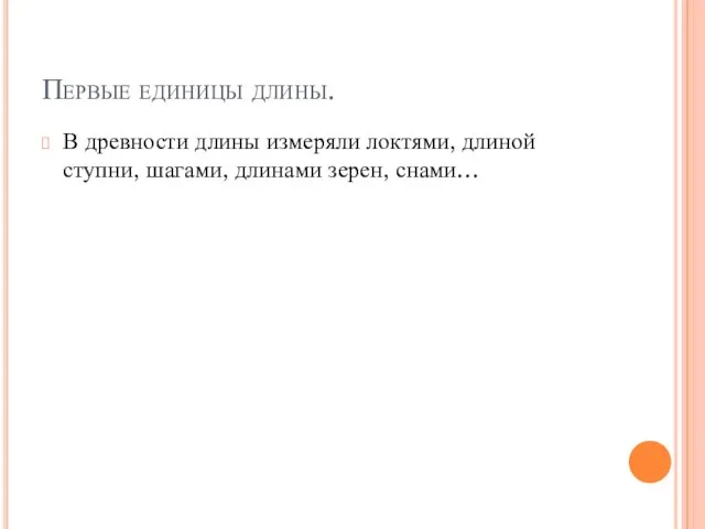 Первые единицы длины. В древности длины измеряли локтями, длиной ступни, шагами, длинами зерен, снами…