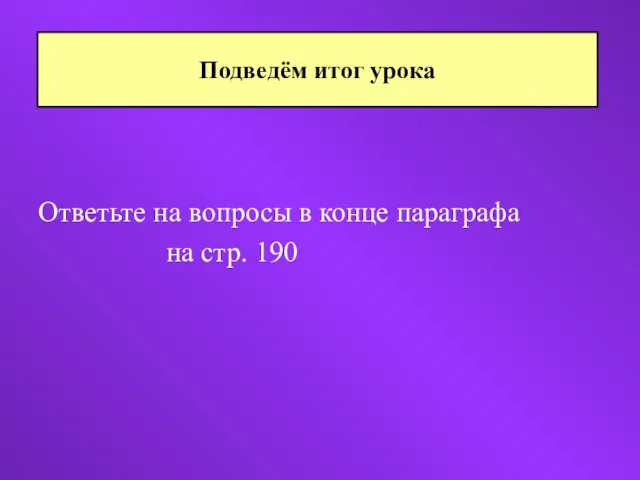 Ответьте на вопросы в конце параграфа на стр. 190 Подведём итог урока