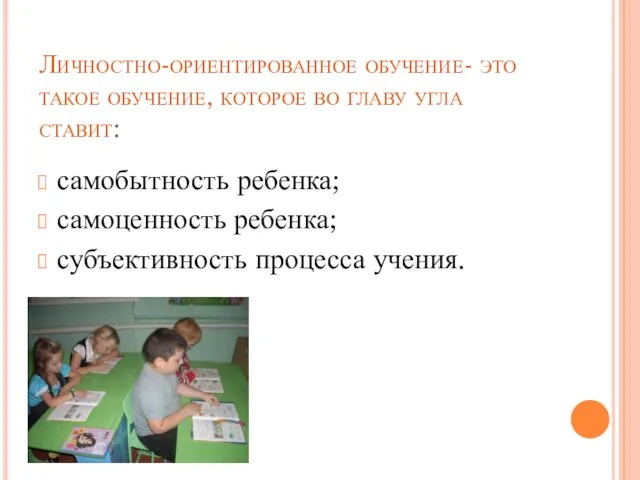 Личностно-ориентированное обучение- это такое обучение, которое во главу угла ставит: самобытность