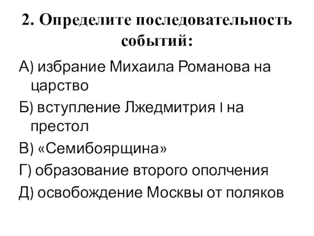 2. Определите последовательность событий: А) избрание Михаила Романова на царство Б)