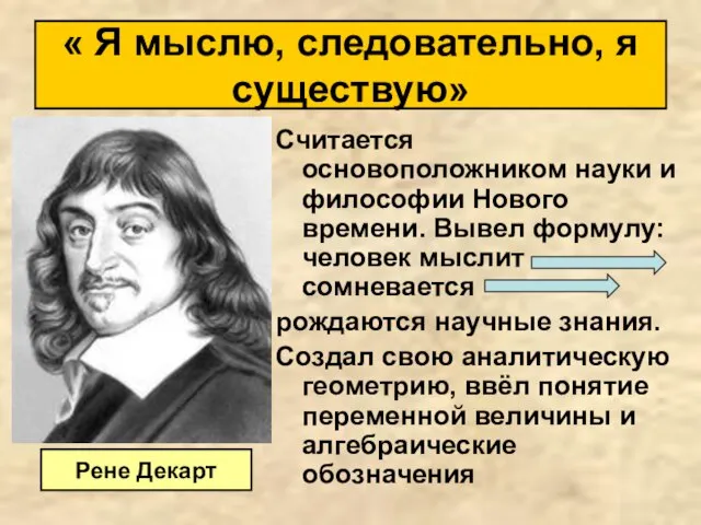 Считается основоположником науки и философии Нового времени. Вывел формулу: человек мыслит