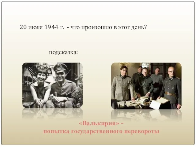 20 июля 1944 г. - что произошло в этот день? подсказка: «Валькирия» - попытка государственного перевороты