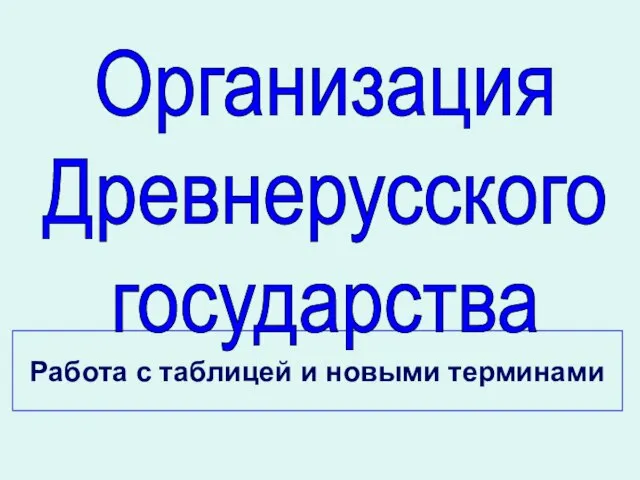 Работа с таблицей и новыми терминами Организация Древнерусского государства