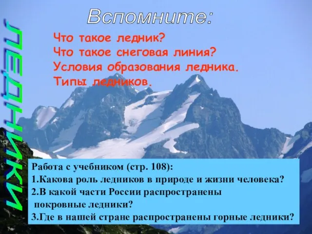 Вспомните: ЛЕДНИКИ Что такое ледник? Что такое снеговая линия? Условия образования