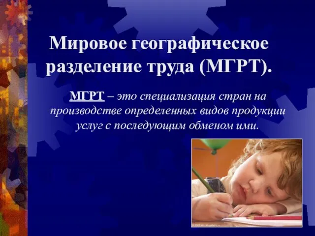 Мировое географическое разделение труда (МГРТ). МГРТ – это специализация стран на