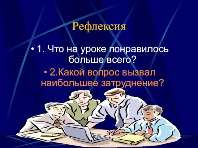 Рефлексия 1. Что на уроке понравилось больше всего? 2.Какой вопрос вызвал наибольшее затруднение?