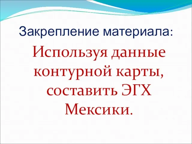 Закрепление материала: Используя данные контурной карты, составить ЭГХ Мексики.