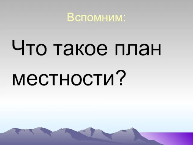 Вспомним: Что такое план местности?