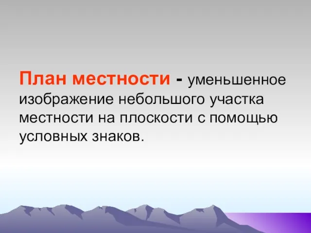 План местности - уменьшенное изображение небольшого участка местности на плоскости с помощью условных знаков.