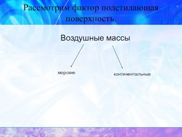 Рассмотрим фактор подстилающая поверхность. Воздушные массы морские континентальные