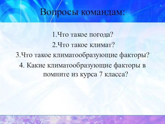 Вопросы командам: 1.Что такое погода? 2.Что такое климат? 3.Что такое климатообразующие