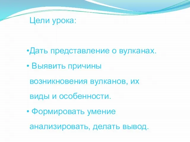 Цели урока: Дать представление о вулканах. Выявить причины возникновения вулканов, их