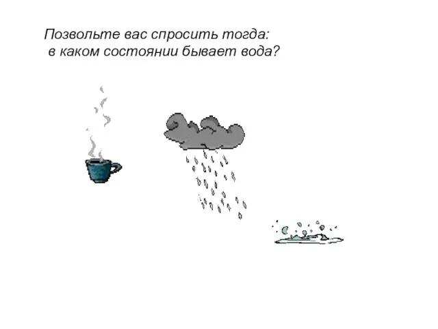 Позвольте вас спросить тогда: в каком состоянии бывает вода?