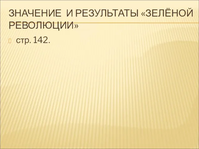 ЗНАЧЕНИЕ И РЕЗУЛЬТАТЫ «ЗЕЛЁНОЙ РЕВОЛЮЦИИ» стр. 142.