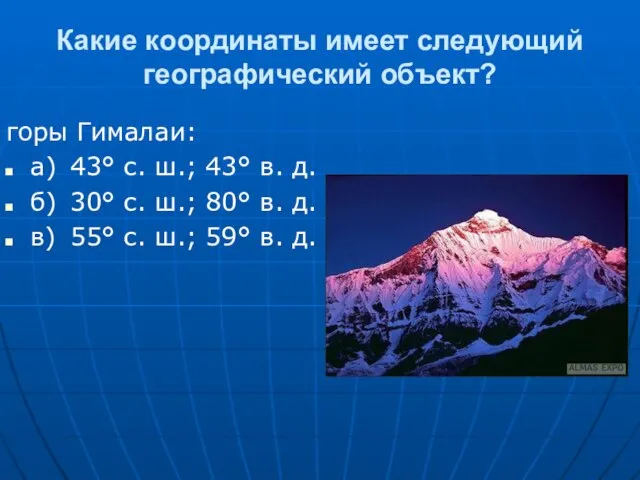 Какие координаты имеет следующий географический объект? горы Гималаи: а) 43° с.