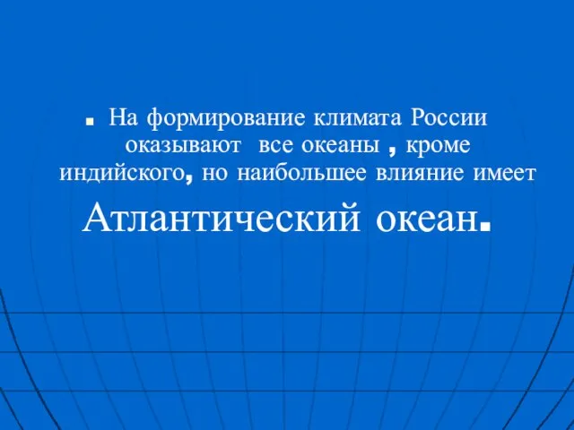 На формирование климата России оказывают все океаны , кроме индийского, но наибольшее влияние имеет Атлантический океан.