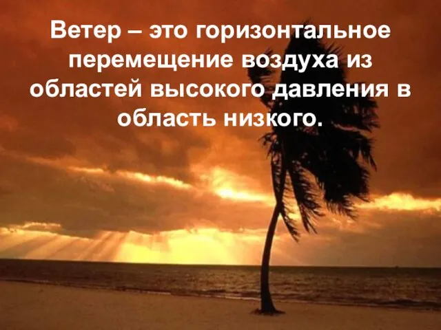 Ветер – это горизонтальное перемещение воздуха из областей высокого давления в область низкого.