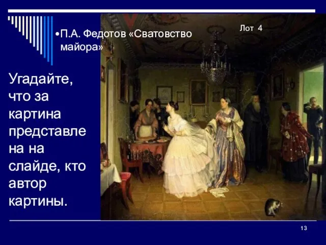 Угадайте, что за картина представлена на слайде, кто автор картины. Лот 4 П.А. Федотов «Сватовство майора»