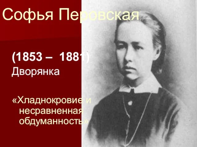 Софья Перовская (1853 – 1881) Дворянка «Хладнокровие и несравненная обдуманность»