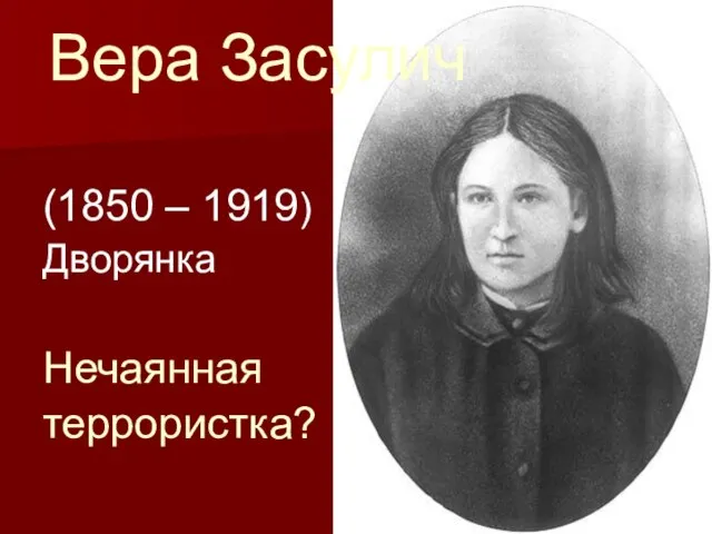 Вера Засулич (1850 – 1919) Дворянка Нечаянная террористка?