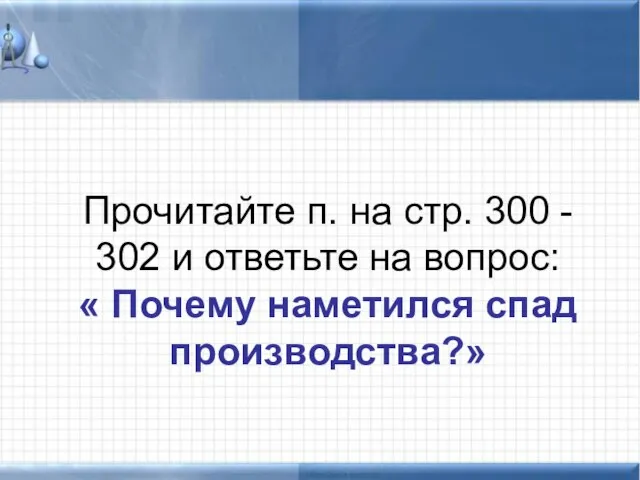 Прочитайте п. на стр. 300 - 302 и ответьте на вопрос: « Почему наметился спад производства?»