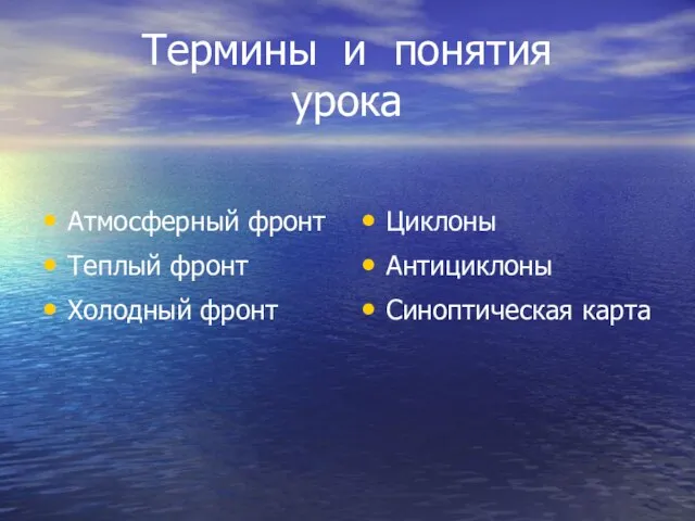 Термины и понятия урока Атмосферный фронт Теплый фронт Холодный фронт Циклоны Антициклоны Синоптическая карта