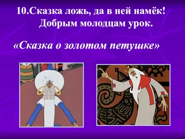 10.Сказка ложь, да в ней намёк! Добрым молодцам урок. «Сказка о золотом петушке»