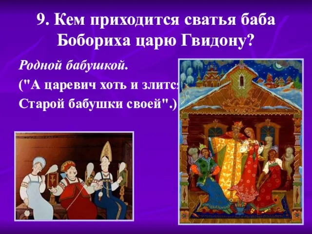 9. Кем приходится сватья баба Бобориха царю Гвидону? Родной бабушкой. ("А