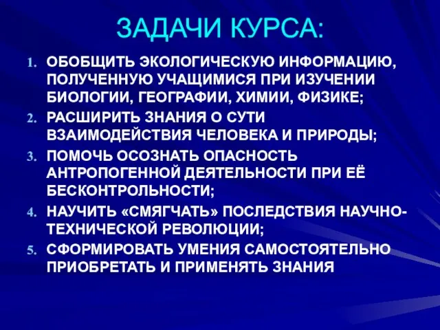 ЗАДАЧИ КУРСА: ОБОБЩИТЬ ЭКОЛОГИЧЕСКУЮ ИНФОРМАЦИЮ, ПОЛУЧЕННУЮ УЧАЩИМИСЯ ПРИ ИЗУЧЕНИИ БИОЛОГИИ, ГЕОГРАФИИ,