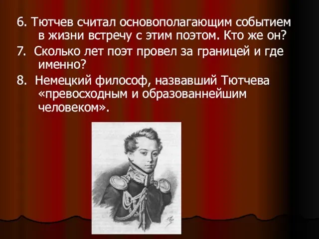 6. Тютчев считал основополагающим событием в жизни встречу с этим поэтом.