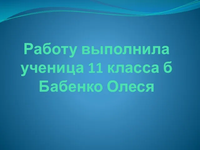 Работу выполнила ученица 11 класса б Бабенко Олеся