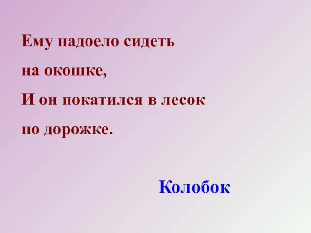 Ему надоело сидеть на окошке, И он покатился в лесок по дорожке. Колобок