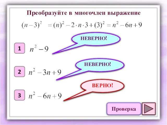 ВЕРНО! 1 2 3 НЕВЕРНО! НЕВЕРНО! Преобразуйте в многочлен выражение Проверка