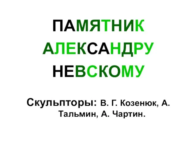 ПАМЯТНИК АЛЕКСАНДРУ НЕВСКОМУ Скульпторы: В. Г. Козенюк, А.Тальмин, А. Чартин.