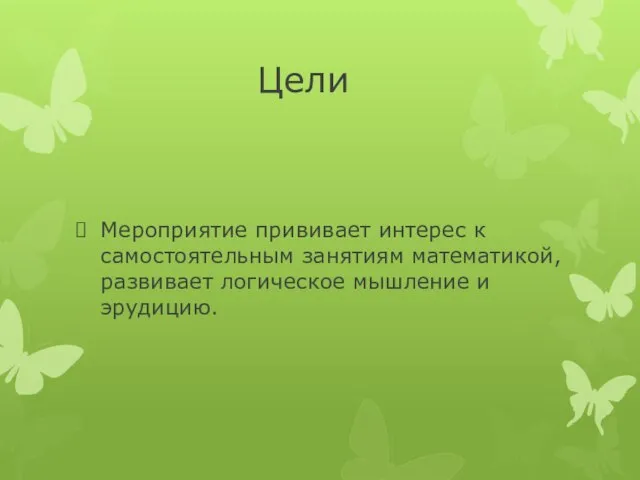 Цели Мероприятие прививает интерес к самостоятельным занятиям математикой, развивает логическое мышление и эрудицию.