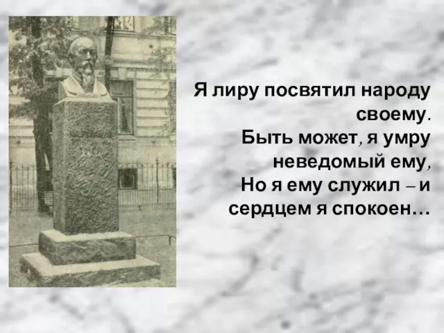 Я лиру посвятил народу своему. Быть может, я умру неведомый ему,