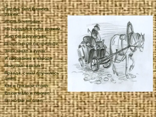 Парень был Ванюха ражий, Рослый человек,- Не поддайся силе вражей, Жил