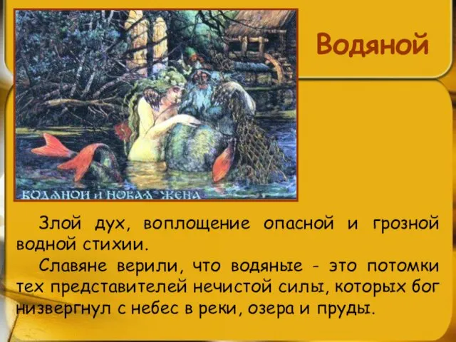 Водяной Злой дух, воплощение опасной и грозной водной стихии. Славяне верили,