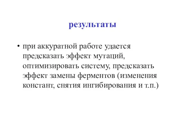 результаты при аккуратной работе удается предсказать эффект мутаций, оптимизировать систему, предсказать