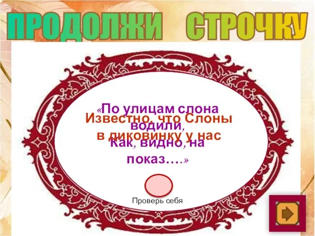 ПРОДОЛЖИ СТРОЧКУ «По улицам слона водили, Как, видно, на показ….» Известно,