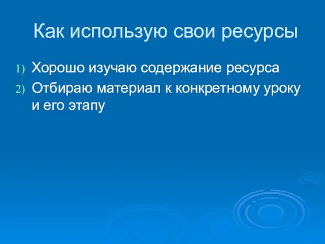 Как использую свои ресурсы Хорошо изучаю содержание ресурса Отбираю материал к конкретному уроку и его этапу