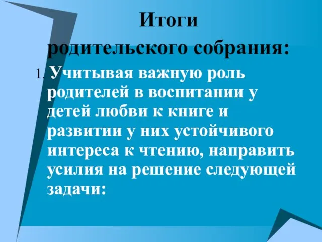 Итоги родительского собрания: 1. Учитывая важную роль родителей в воспитании у