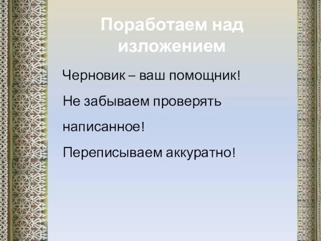 Поработаем над изложением Черновик – ваш помощник! Не забываем проверять написанное! Переписываем аккуратно!