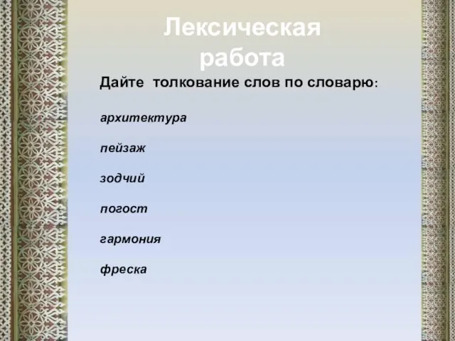 Лексическая работа Дайте толкование слов по словарю: архитектура пейзаж зодчий погост гармония фреска