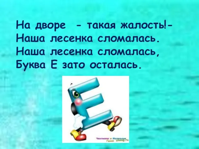 На дворе - такая жалость!- Наша лесенка сломалась. Наша лесенка сломалась, Буква Е зато осталась.